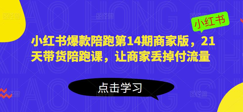 小红书爆款陪跑第14期商家版，21天带货陪跑课，让商家丢掉付流量-创业项目致富网、狼哥项目资源库