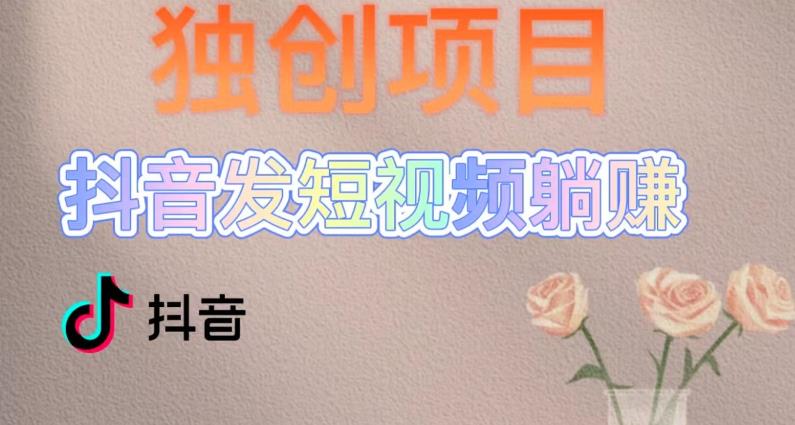 独创躺赚模式，短视频变现，每天发3条视频，被动收入，新号60+后期无上限-创业项目致富网、狼哥项目资源库
