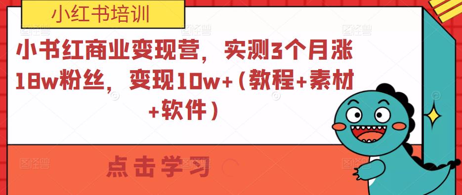 小书红商业变现营，实测3个月涨18w粉丝，变现10w+(教程+素材+软件)-创业项目致富网、狼哥项目资源库