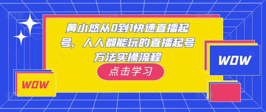 黄小悠从0到1快速直播起号，人人都能玩的直播起号方法实操流程-创业项目致富网、狼哥项目资源库