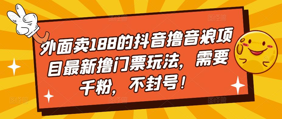 外面卖188的抖音撸音浪项目最新撸门票玩法，需要千粉，不封号！-创业项目致富网、狼哥项目资源库