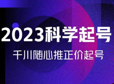 金龙2023科学起号，千川随心推投放实战课，千川随心推正价起号-创业项目致富网、狼哥项目资源库