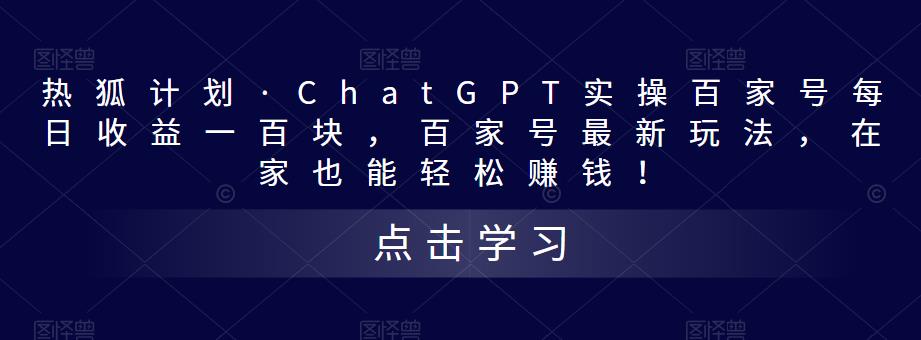 热狐计划·ChatGPT实操百家号每日收益一百块，百家号最新玩法，在家也能轻松赚钱！-创业项目致富网、狼哥项目资源库