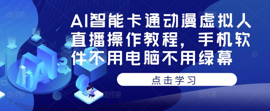 AI智能卡通动漫虚拟人直播操作教程，手机软件不用电脑不用绿幕-创业项目致富网、狼哥项目资源库