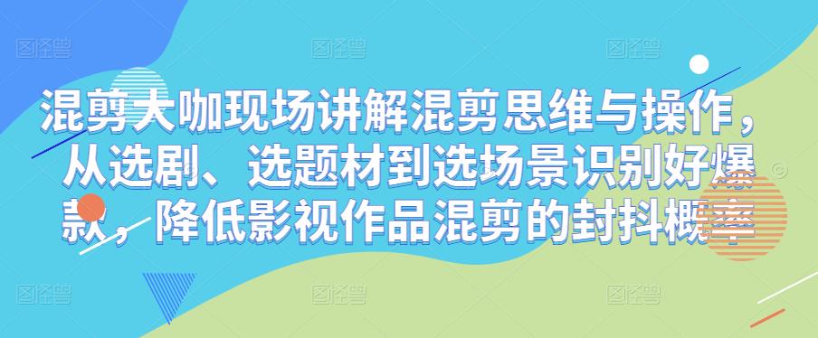 混剪大咖现场讲解混剪思维与操作，从选剧、选题材到选场景识别好爆款，降低影视作品混剪的封抖概率-创业项目致富网、狼哥项目资源库