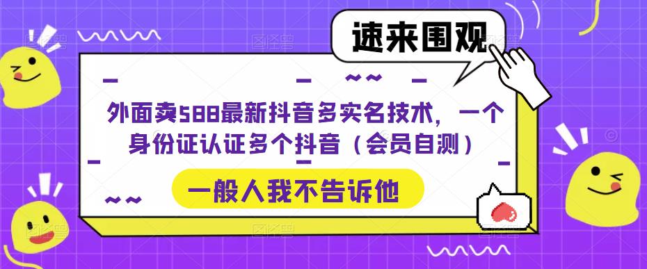 外面卖588最新抖音多实名技术，一个身份证认证多个抖音（会员自测）-创业项目致富网、狼哥项目资源库