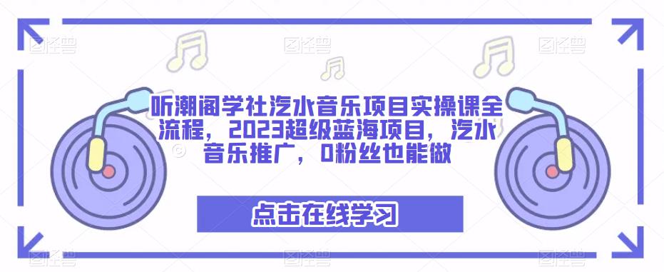 听潮阁学社汽水音乐项目实操课全流程，2023超级蓝海项目，汽水音乐推广，0粉丝也能做-创业项目致富网、狼哥项目资源库