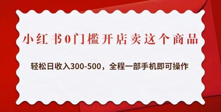 小红书0门槛开店卖这个商品，轻松日收入300-500，全程一部手机即可操作-创业项目致富网、狼哥项目资源库