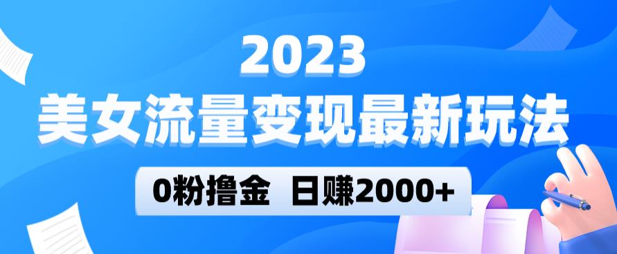 2023美女流量变现最新玩法，0粉撸金，日赚2000+，实测日引流300+-创业项目致富网、狼哥项目资源库