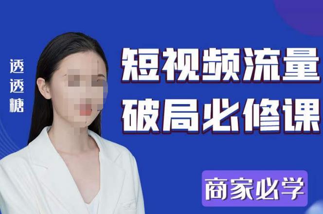 2023最新透糖短视频流量破局必修课——商家必学-创业项目致富网、狼哥项目资源库