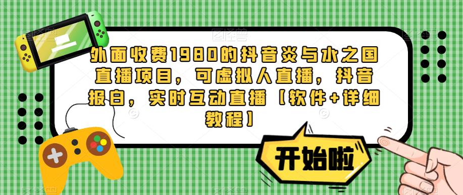 外面收费1980的抖音炎与水之国直播项目，可虚拟人直播，抖音报白，实时互动直播【软件+详细教程】-创业项目致富网、狼哥项目资源库