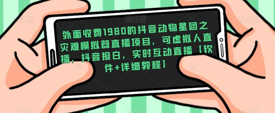 外面收费1980的抖音动物星团之灾难模拟器直播项目，可虚拟人直播，抖音报白，实时互动直播【软件+详细教程】-创业项目致富网、狼哥项目资源库