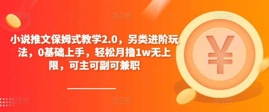 小说推文保姆式教学2.0，另类进阶玩法，0基础上手，轻松月撸1w无上限，可主可副可兼职-创业项目致富网、狼哥项目资源库