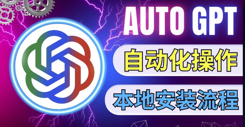 最新ChatGpt风向标，不同于普通gpt的史诗级技术升级，AutoGPT本地安装教程，让AI指导AI自动化完成任务-创业项目致富网、狼哥项目资源库