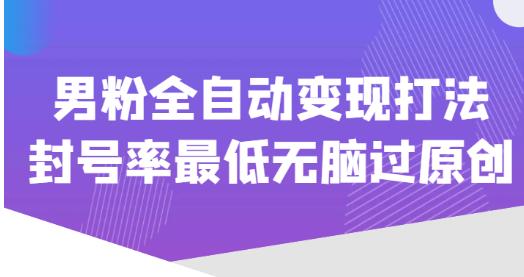 价值1980的男粉全自动变现打法，封号率最低无脑过原创-创业项目致富网、狼哥项目资源库