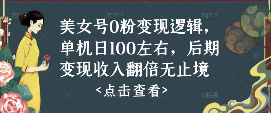 美女号0粉变现逻辑，单机日100左右，后期变现收入翻倍无止境-创业项目致富网、狼哥项目资源库