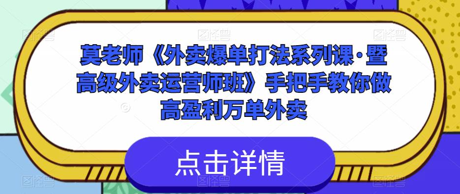 莫老师《外卖爆单打法系列课·暨高级外卖运营师班》手把手教你做高盈利万单外卖-创业项目致富网、狼哥项目资源库