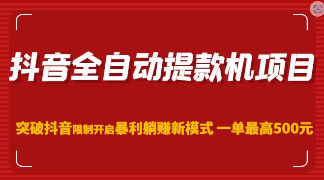 抖音全自动提款机项目，突破抖音限制开启暴利躺赚新模式一单最高500元（第二期）-创业项目致富网、狼哥项目资源库