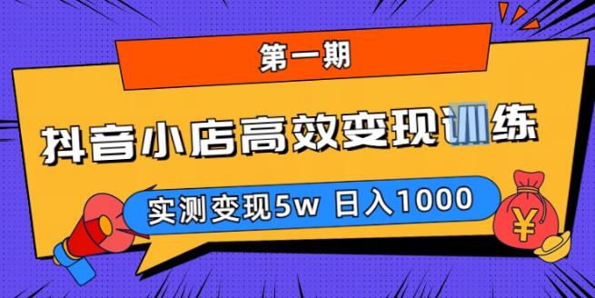 抖音小店高效变现训练营（第一期）,实测变现5w，日入1000【揭秘】-创业项目致富网、狼哥项目资源库