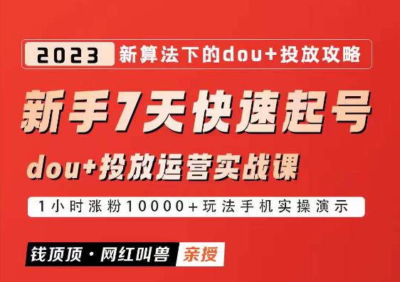 网红叫兽-新手7天快速起号：dou+起号运营实战课程，2023新算法下的抖加投放策略-创业项目致富网、狼哥项目资源库