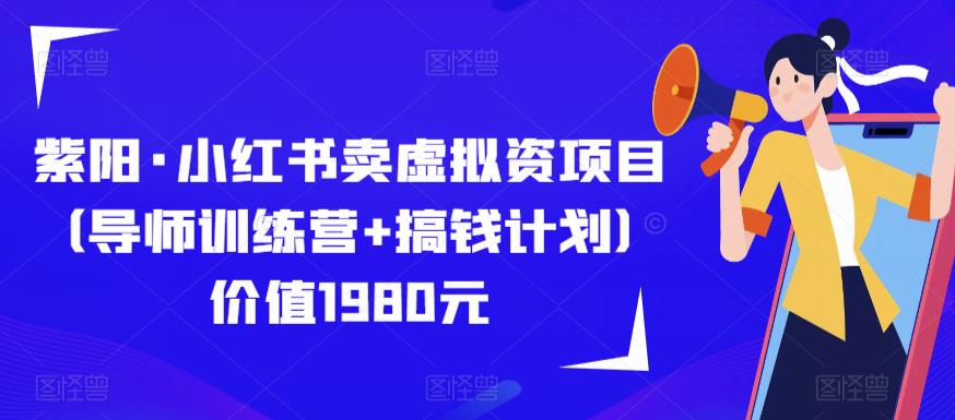 紫阳·小红书卖虚拟资项目（导师训练营+搞钱计划）价值1980元-创业项目致富网、狼哥项目资源库