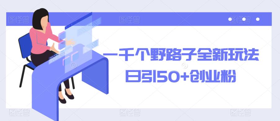 一千个野路子全新玩法，日引50+创业粉【揭秘】-创业项目致富网、狼哥项目资源库