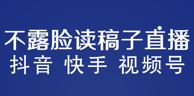 不露脸读稿子直播玩法，抖音快手视频号，月入3w+详细视频课程-创业项目致富网、狼哥项目资源库