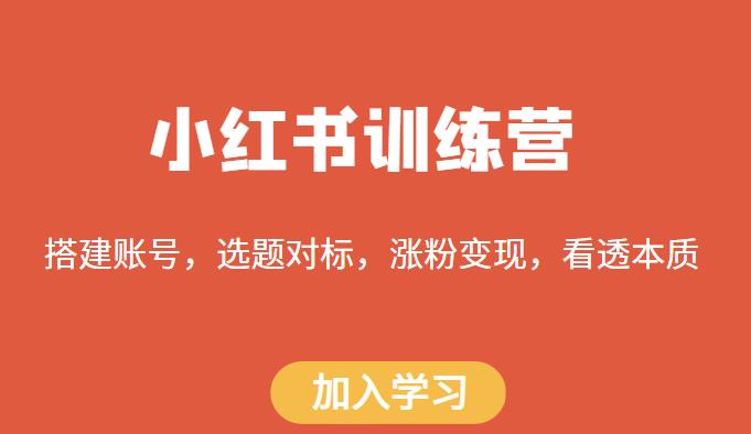 小红书训练营，搭建账号，选题对标，涨粉变现，看透本质-创业项目致富网、狼哥项目资源库