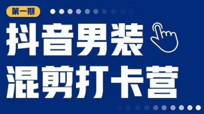 抖音男装混剪打卡营，0基础在家兼职可以做，上手简单-创业项目致富网、狼哥项目资源库