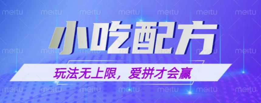 小吃配方玩法，玩法无上限，一本万利，一份资源无限卖，日入一千【揭秘】-创业项目致富网、狼哥项目资源库