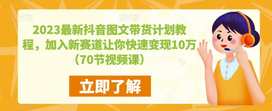 2023最新抖音图文带货计划教程，加入新赛道让你快速变现10万+（70节视频课）-创业项目致富网、狼哥项目资源库