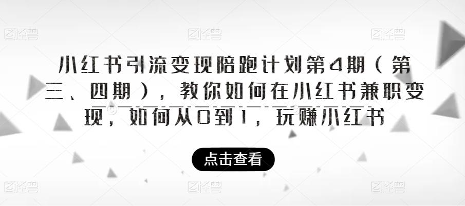 小红书引流变现陪跑计划|第4期（第三、四期），教你如何在小红书兼职变现，如何从0到1，玩赚小红书-创业项目致富网、狼哥项目资源库
