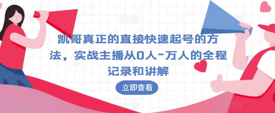 凯哥真正的直接快速起号的方法，实战主播从0人-万人的全程记录和讲解-创业项目致富网、狼哥项目资源库