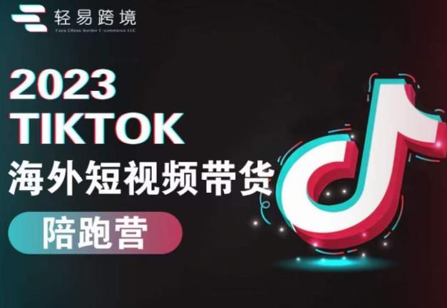 2023TikTok海外短视频带货陪跑营，从TK小白到TK高阶短视频运营快速变身优质带货达人-创业项目致富网、狼哥项目资源库