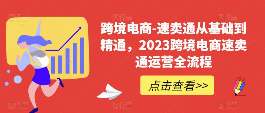 跨境电商-速卖通从基础到精通，2023跨境电商速卖通运营全流程-创业项目致富网、狼哥项目资源库