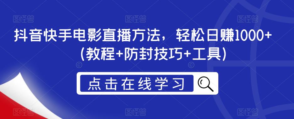 抖音快手电影直播方法，轻松日赚1000+（教程+防封技巧+工具）-创业项目致富网、狼哥项目资源库