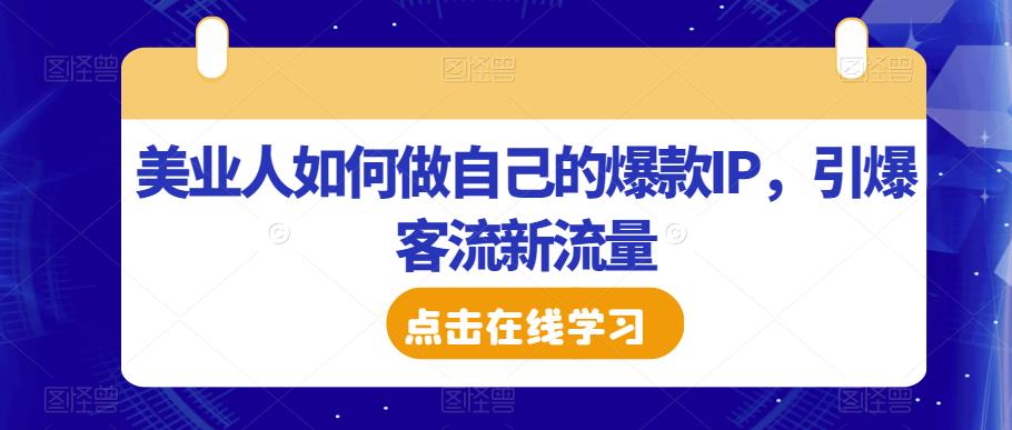 美业人如何做自己的爆款IP，引爆客流新流量-创业项目致富网、狼哥项目资源库