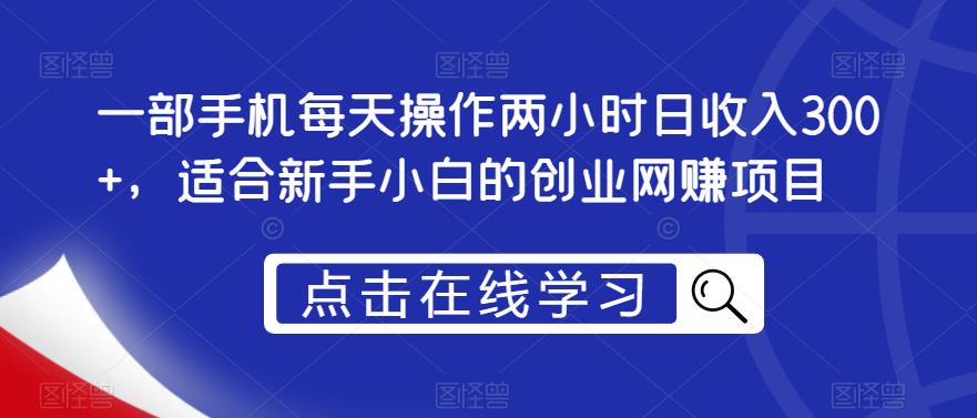 一部手机每天操作两小时日收入300+，适合新手小白的创业网赚项目【揭秘】-创业项目致富网、狼哥项目资源库