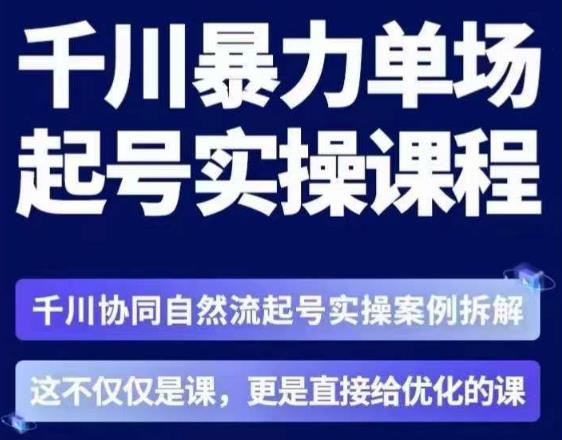 茂隆·章同学千川单场起号实操课，​千川协同自然流起号实操案例拆解，解密起号核心算法6件套-创业项目致富网、狼哥项目资源库