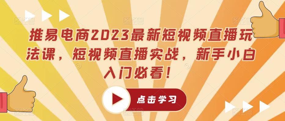推易电商2023最新短视频直播玩法课，短视频直播实战，新手小白入门必看！-创业项目致富网、狼哥项目资源库