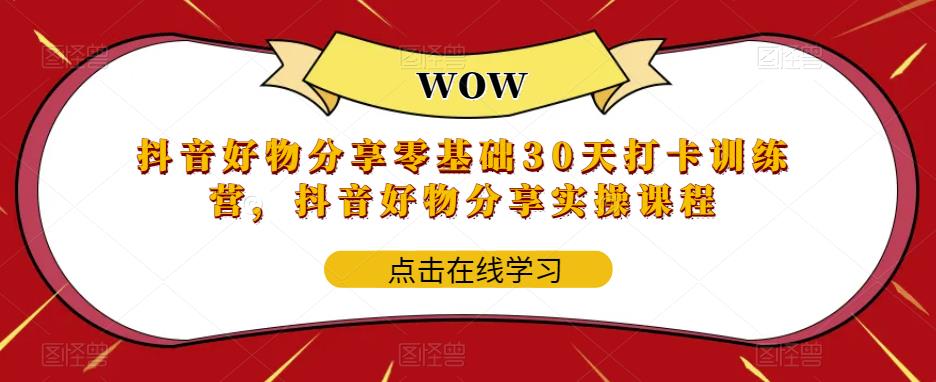 抖音好物分享零基础30天打卡训练营，抖音好物分享实操课程-创业项目致富网、狼哥项目资源库