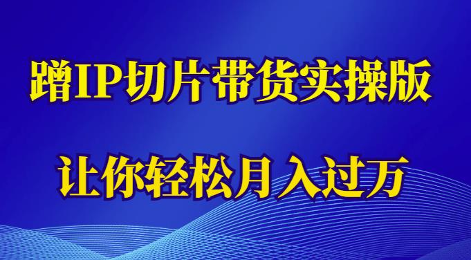 蹭这个IP切片带货实操版，让你轻松月入过万（教程+素材）-创业项目致富网、狼哥项目资源库