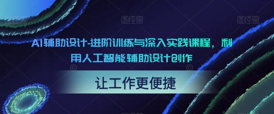 AI辅助设计-进阶训练与深入实践课程，利用人工智能辅助设计创作-创业项目致富网、狼哥项目资源库