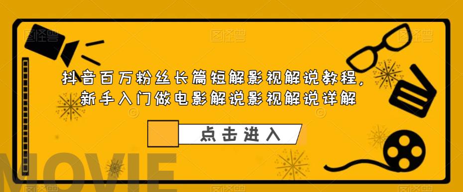 抖音百万粉丝长篇短解影视解说教程，新手入门做电影解说影视解说详解-创业项目致富网、狼哥项目资源库