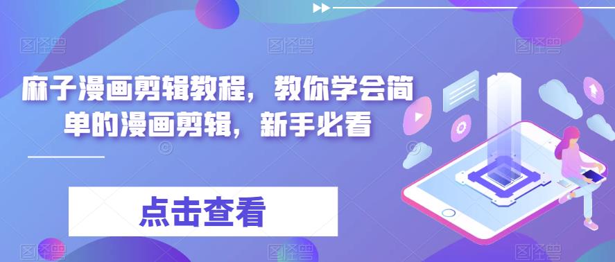 麻子漫画剪辑教程，教你学会简单的漫画剪辑，新手必看-创业项目致富网、狼哥项目资源库