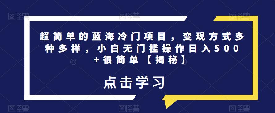 超简单的蓝海冷门项目，变现方式多种多样，小白无门槛操作日入500+很简单【揭秘】-创业项目致富网、狼哥项目资源库