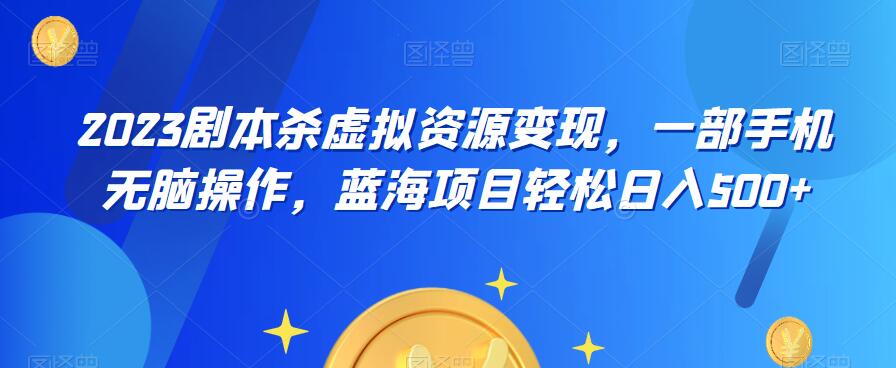 云逸·2023剧本杀虚拟资源变现，一部手机无脑操作，蓝海项目轻松日入500+-创业项目致富网、狼哥项目资源库