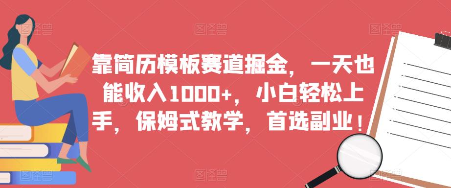 靠简历模板赛道掘金，一天也能收入1000+，小白轻松上手，保姆式教学，首选副业！-创业项目致富网、狼哥项目资源库
