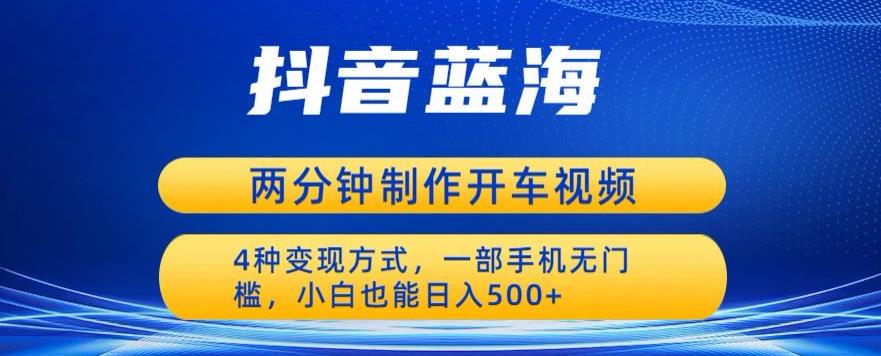 蓝海项目发布开车视频，两分钟一个作品，多种变现方式，一部手机无门槛小白也能日入500-创业项目致富网、狼哥项目资源库