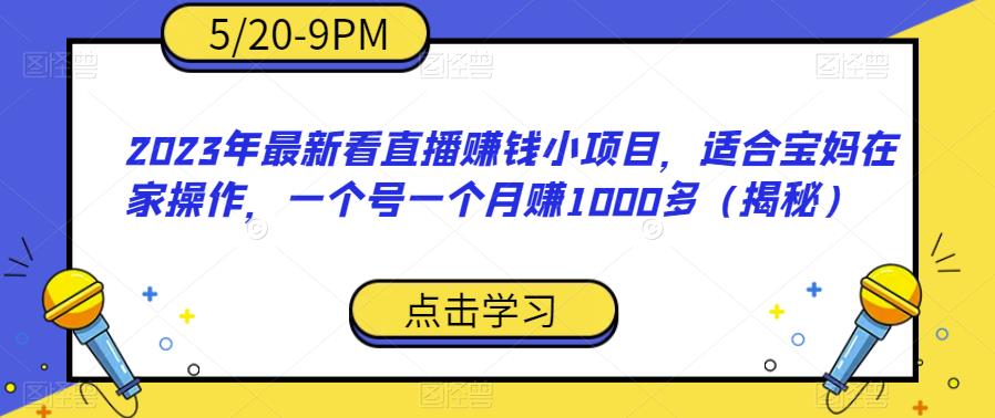 2023年最新看直播赚钱小项目，适合宝妈在家操作，一个号一个月赚1000多（揭秘）-创业项目致富网、狼哥项目资源库